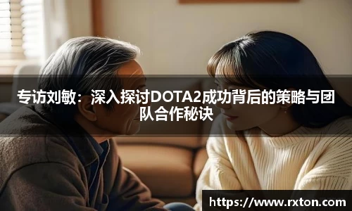 专访刘敏：深入探讨DOTA2成功背后的策略与团队合作秘诀