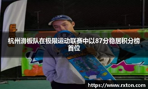 杭州滑板队在极限运动联赛中以87分稳居积分榜首位