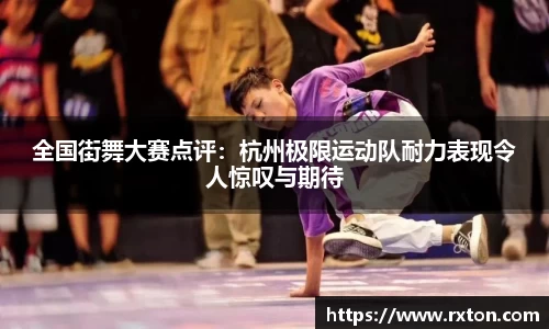 全国街舞大赛点评：杭州极限运动队耐力表现令人惊叹与期待