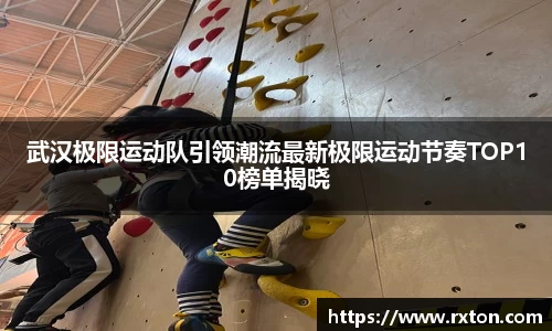 武汉极限运动队引领潮流最新极限运动节奏TOP10榜单揭晓