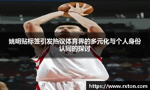 姚明贴标签引发热议体育界的多元化与个人身份认同的探讨