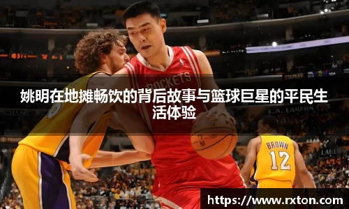 姚明在地摊畅饮的背后故事与篮球巨星的平民生活体验