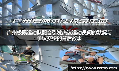 广州极限运动队配合引发热议运动员间的默契与争议交织的背后故事