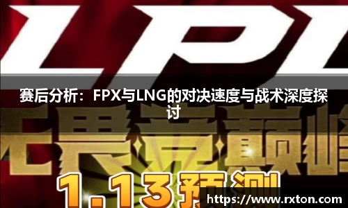 赛后分析：FPX与LNG的对决速度与战术深度探讨