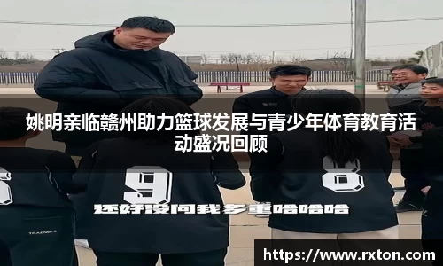 姚明亲临赣州助力篮球发展与青少年体育教育活动盛况回顾