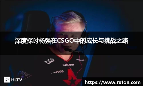 深度探讨杨强在CSGO中的成长与挑战之路