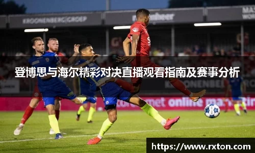 登博思与海尔精彩对决直播观看指南及赛事分析