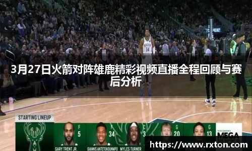 3月27日火箭对阵雄鹿精彩视频直播全程回顾与赛后分析