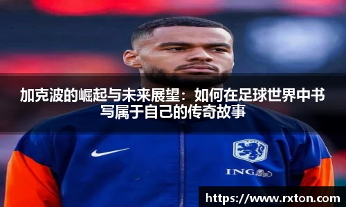 加克波的崛起与未来展望：如何在足球世界中书写属于自己的传奇故事