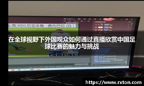 在全球视野下外国观众如何通过直播欣赏中国足球比赛的魅力与挑战